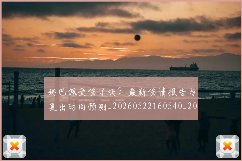 姆巴佩受伤了吗?最新伤情报告与复出时间预测_20260522160540_20260609162119