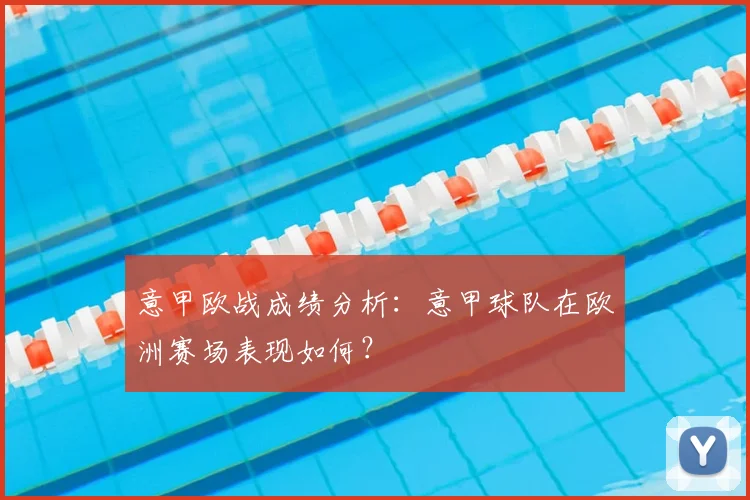 意甲欧战成绩分析:意甲球队在欧洲赛场表现如何?