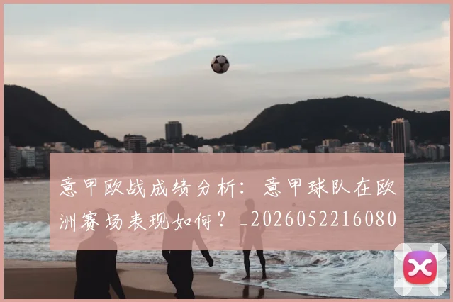 意甲欧战成绩分析：意甲球队在欧洲赛场表现如何？_20260522160809