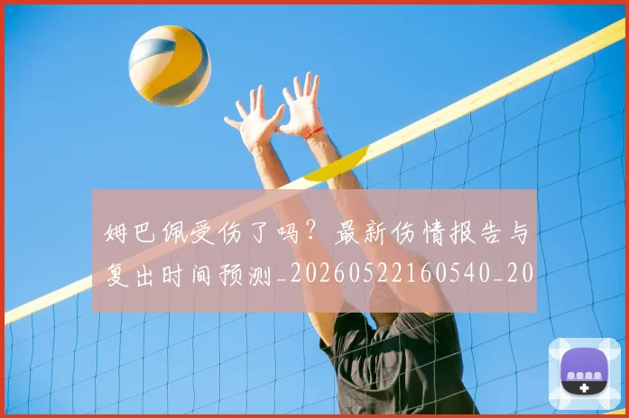 姆巴佩受伤了吗?最新伤情报告与复出时间预测_20260522160540_20260609162119
