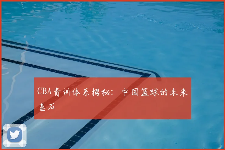 CBA青训体系揭秘：中国篮球的未来基石